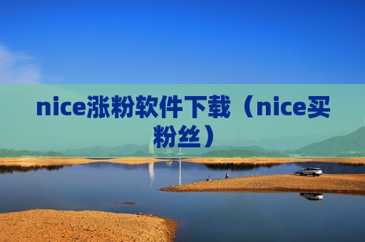 nice涨粉软件下载（nice买粉丝）