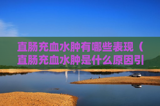 直肠充血水肿有哪些表现（直肠充血水肿是什么原因引起的）