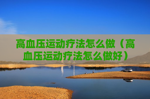 高血压运动疗法怎么做（高血压运动疗法怎么做好）