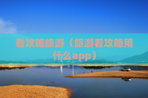 看攻略旅游（旅游看攻略用什么app）