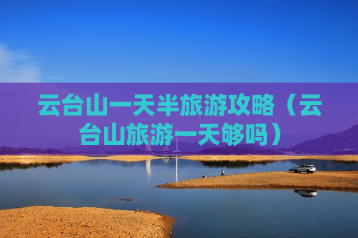 云台山一天半旅游攻略（云台山旅游一天够吗）