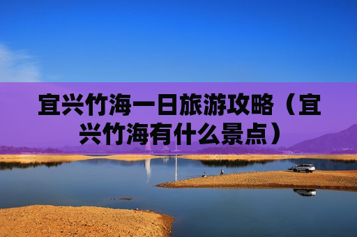 宜兴竹海一日旅游攻略（宜兴竹海有什么景点）