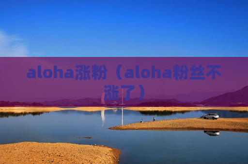 aloha涨粉（aloha粉丝不涨了）