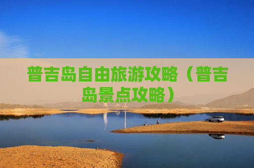 普吉岛自由旅游攻略（普吉岛景点攻略）