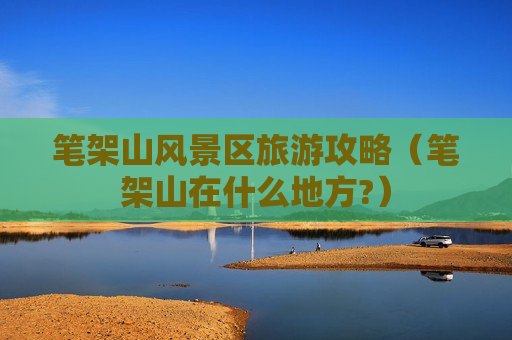 笔架山风景区旅游攻略（笔架山在什么地方?）