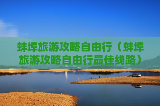 蚌埠旅游攻略自由行（蚌埠旅游攻略自由行最佳线路）