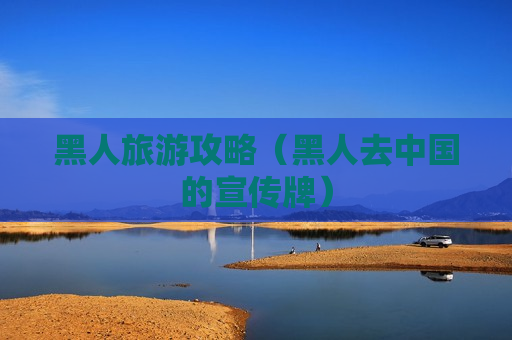 黑人旅游攻略（黑人去中国的宣传牌）