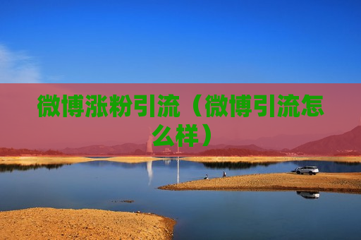 微博涨粉引流（微博引流怎么样）