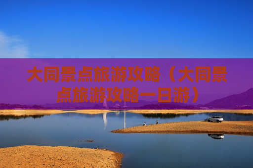 大同景点旅游攻略（大同景点旅游攻略一日游）