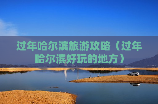 过年哈尔滨旅游攻略（过年哈尔滨好玩的地方）