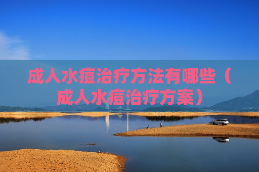 成人水痘治疗方法有哪些（成人水痘治疗方案）