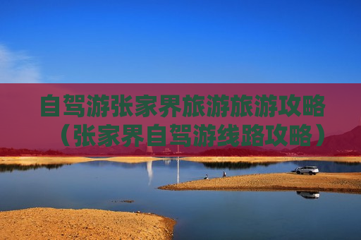 自驾游张家界旅游旅游攻略（张家界自驾游线路攻略）