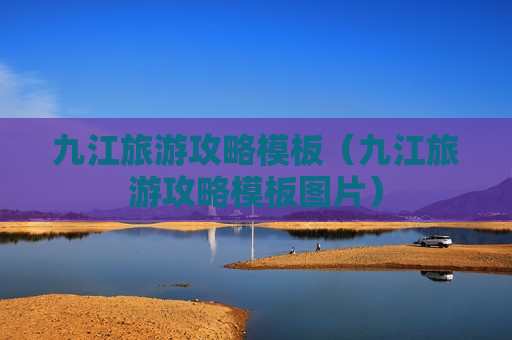 九江旅游攻略模板（九江旅游攻略模板图片）