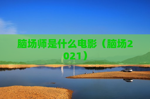 脑场师是什么电影（脑场2021）