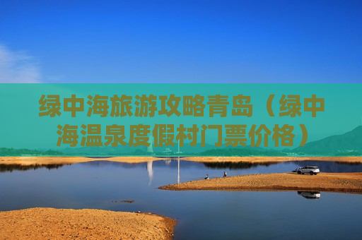 绿中海旅游攻略青岛（绿中海温泉度假村门票价格）