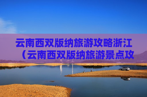 云南西双版纳旅游攻略浙江（云南西双版纳旅游景点攻略）