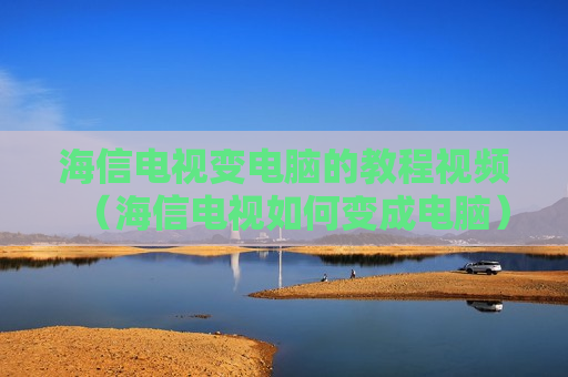 海信电视变电脑的教程视频（海信电视如何变成电脑）