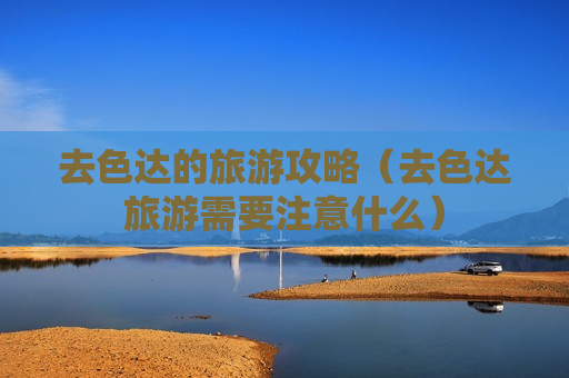 去色达的旅游攻略（去色达旅游需要注意什么）