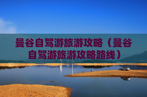 曼谷自驾游旅游攻略（曼谷自驾游旅游攻略路线）