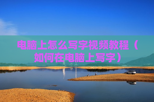 电脑上怎么写字视频教程（如何在电脑上写字）