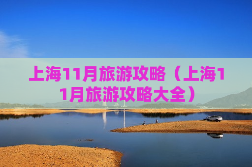 上海11月旅游攻略（上海11月旅游攻略大全）