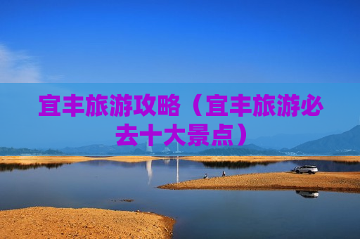 宜丰旅游攻略（宜丰旅游必去十大景点）