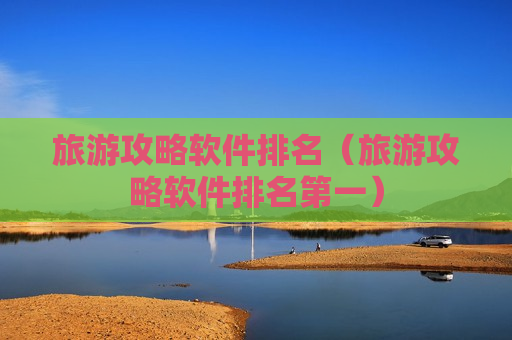 旅游攻略软件排名（旅游攻略软件排名第一）