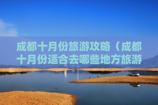 成都十月份旅游攻略（成都十月份适合去哪些地方旅游景点）