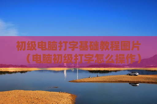 初级电脑打字基础教程图片（电脑初级打字怎么操作）