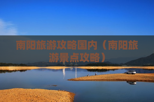 南阳旅游攻略国内（南阳旅游景点攻略）