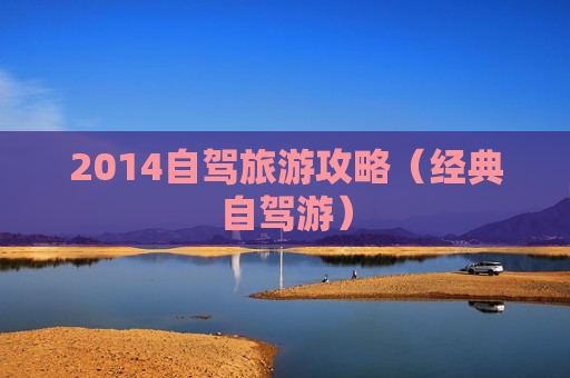 2014自驾旅游攻略（经典自驾游）