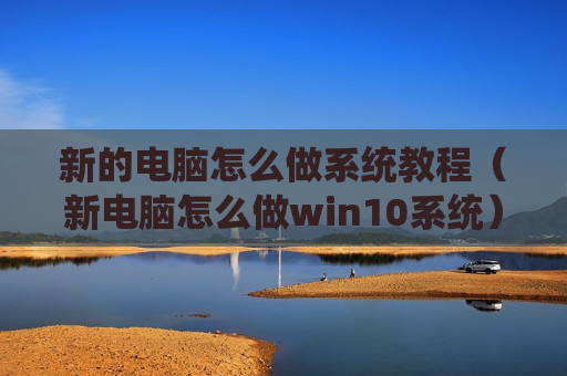 新的电脑怎么做系统教程（新电脑怎么做win10系统）