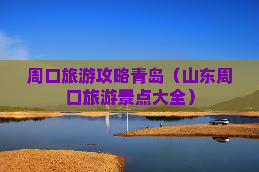 周口旅游攻略青岛（山东周口旅游景点大全）