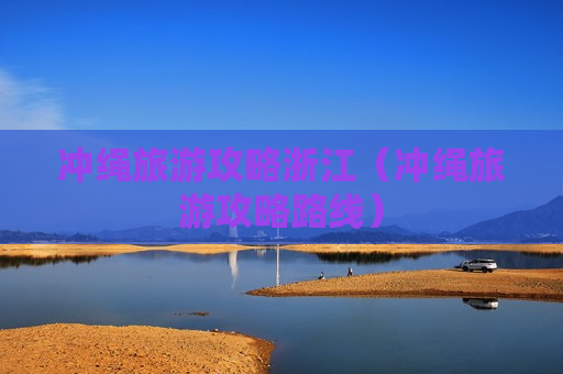 冲绳旅游攻略浙江（冲绳旅游攻略路线）