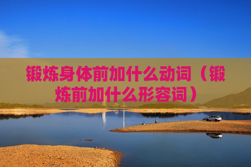 锻炼身体前加什么动词（锻炼前加什么形容词）