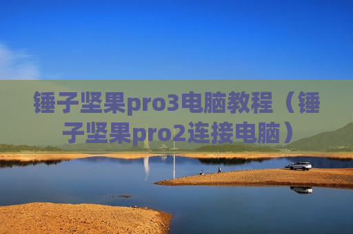 锤子坚果pro3电脑教程（锤子坚果pro2连接电脑）