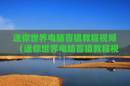 迷你世界电脑盲狙教程视频（迷你世界电脑盲狙教程视频）