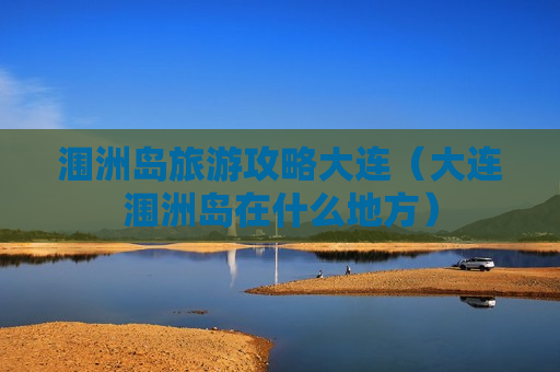 涠洲岛旅游攻略大连（大连涠洲岛在什么地方）