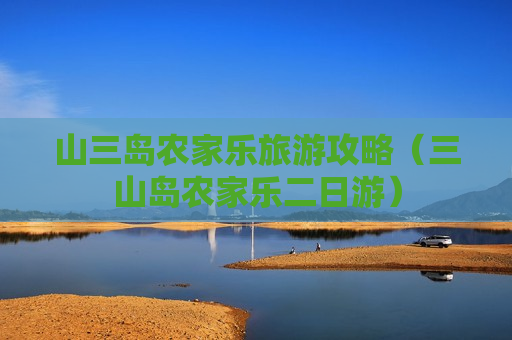 山三岛农家乐旅游攻略（三山岛农家乐二日游）