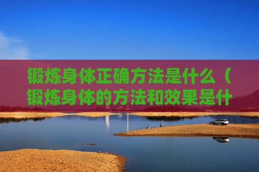 锻炼身体正确方法是什么（锻炼身体的方法和效果是什么）