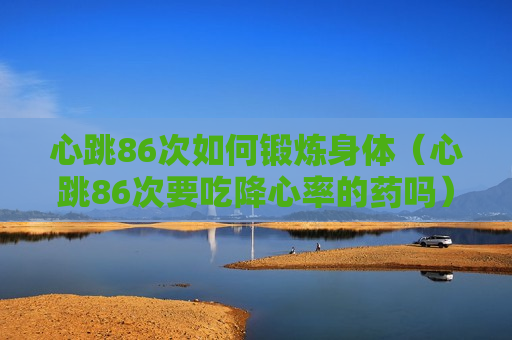 心跳86次如何锻炼身体（心跳86次要吃降心率的药吗）