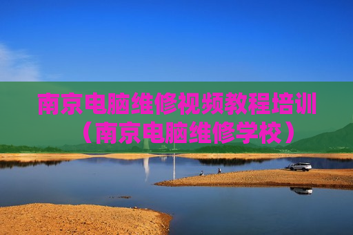 南京电脑维修视频教程培训（南京电脑维修学校）