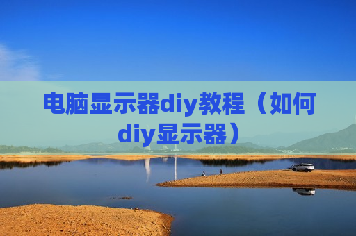 电脑显示器diy教程（如何diy显示器）