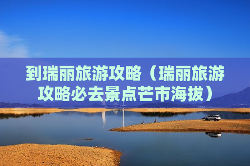 到瑞丽旅游攻略（瑞丽旅游攻略必去景点芒市海拔）