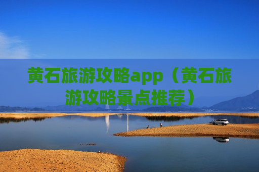 黄石旅游攻略app（黄石旅游攻略景点推荐）