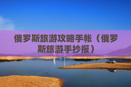 俄罗斯旅游攻略手帐（俄罗斯旅游手抄报）