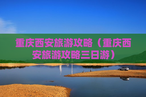 重庆西安旅游攻略（重庆西安旅游攻略三日游）