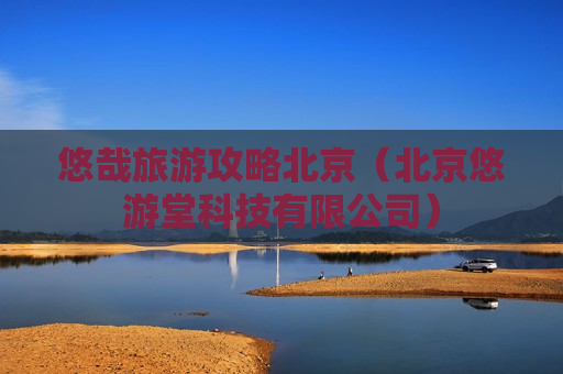 悠哉旅游攻略北京（北京悠游堂科技有限公司）