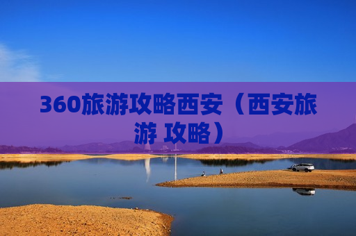 360旅游攻略西安（西安旅游 攻略）