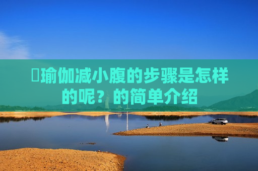 ​瑜伽减小腹的步骤是怎样的呢？的简单介绍